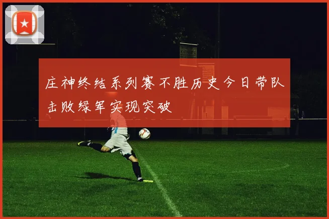 庄神终结系列赛不胜历史今日带队击败绿军实现突破