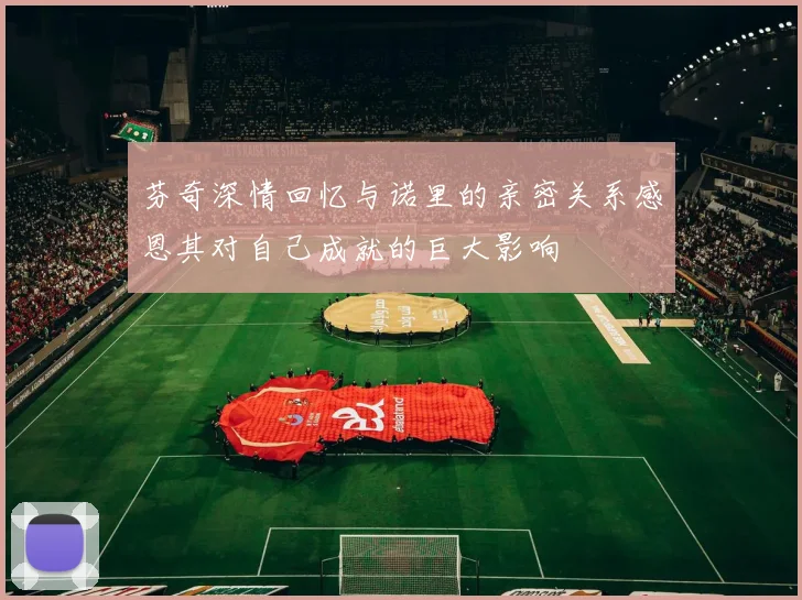 芬奇深情回忆与诺里的亲密关系感恩其对自己成就的巨大影响