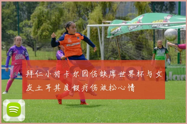拜仁小将卡尔因伤缺席世界杯与女友土耳其度假疗伤放松心情