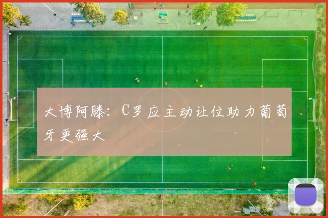大博阿滕：C罗应主动让位助力葡萄牙更强大