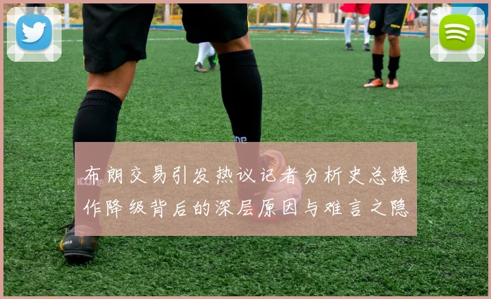布朗交易引发热议记者分析史总操作降级背后的深层原因与难言之隐